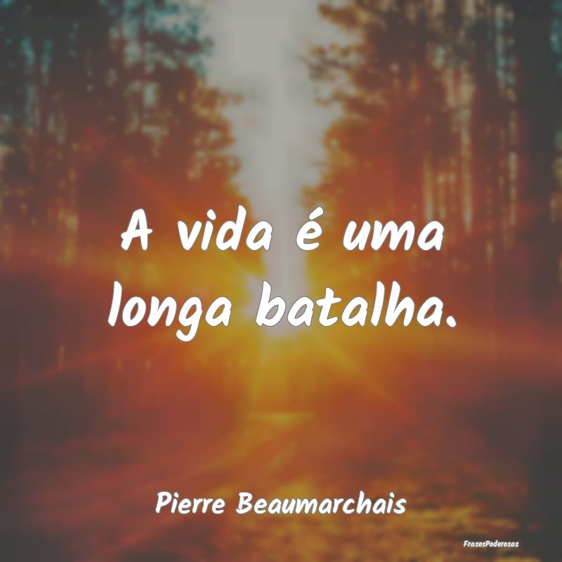 A vida é uma longa batalha....