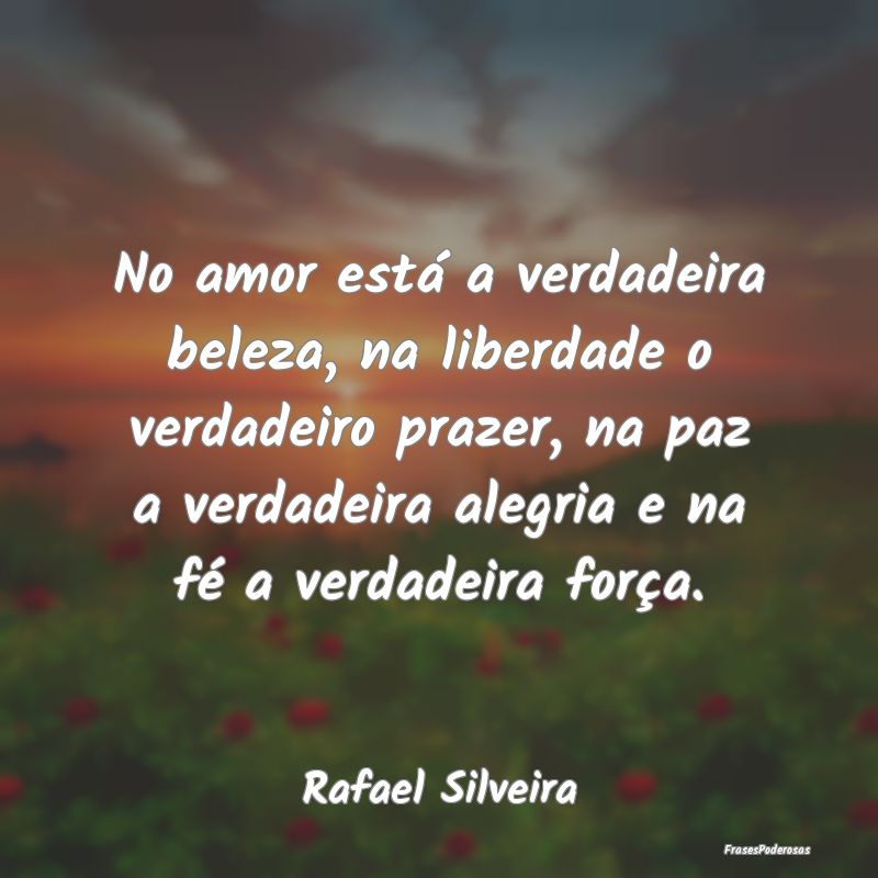 No amor está a verdadeira beleza, na liberdade o ... No amor está a verdadeira beleza, na liberdade o ...