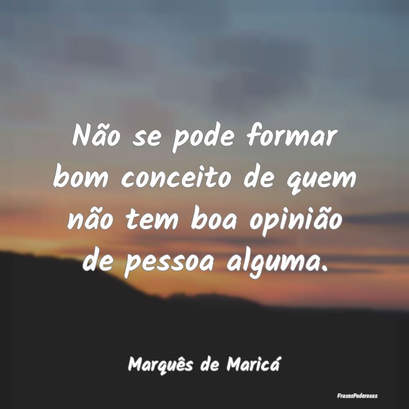 Não se pode formar bom conceito de quem não tem ... Não se pode formar bom conceito de quem não tem ...