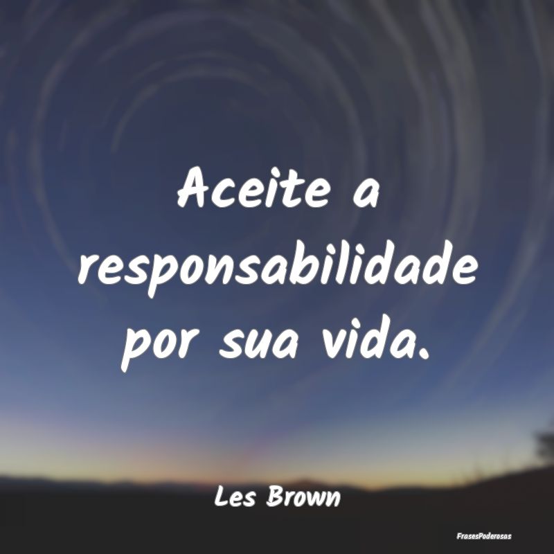 Aceite a responsabilidade por sua vida....