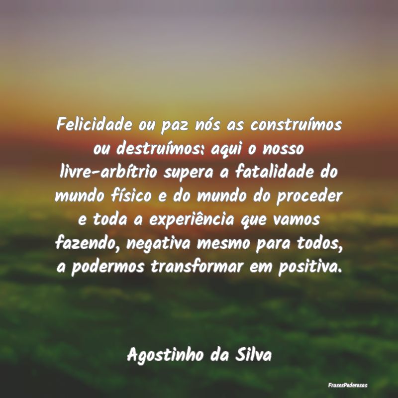 Felicidade ou paz nós as construímos ou destruí... Felicidade ou paz nós as construímos ou destruí...