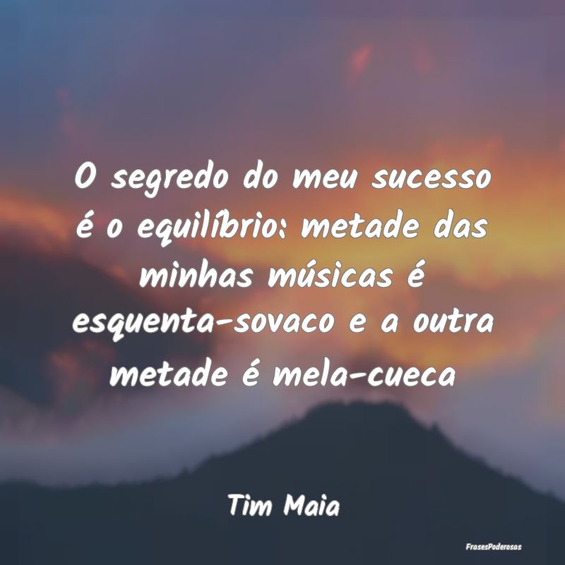 O segredo do meu sucesso é o equilíbrio: metade ... O segredo do meu sucesso é o equilíbrio: metade ...