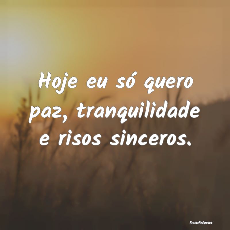 Hoje eu só quero paz, tranquilidade e risos since...