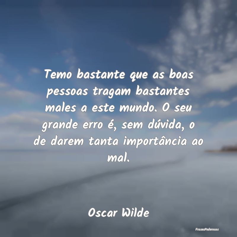 Temo bastante que as boas pessoas tragam bastantes... Temo bastante que as boas pessoas tragam bastantes...