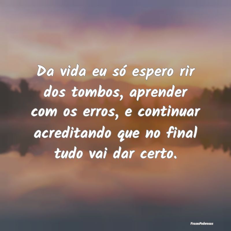 Da vida eu só espero rir dos tombos, aprender com... Da vida eu só espero rir dos tombos, aprender com...