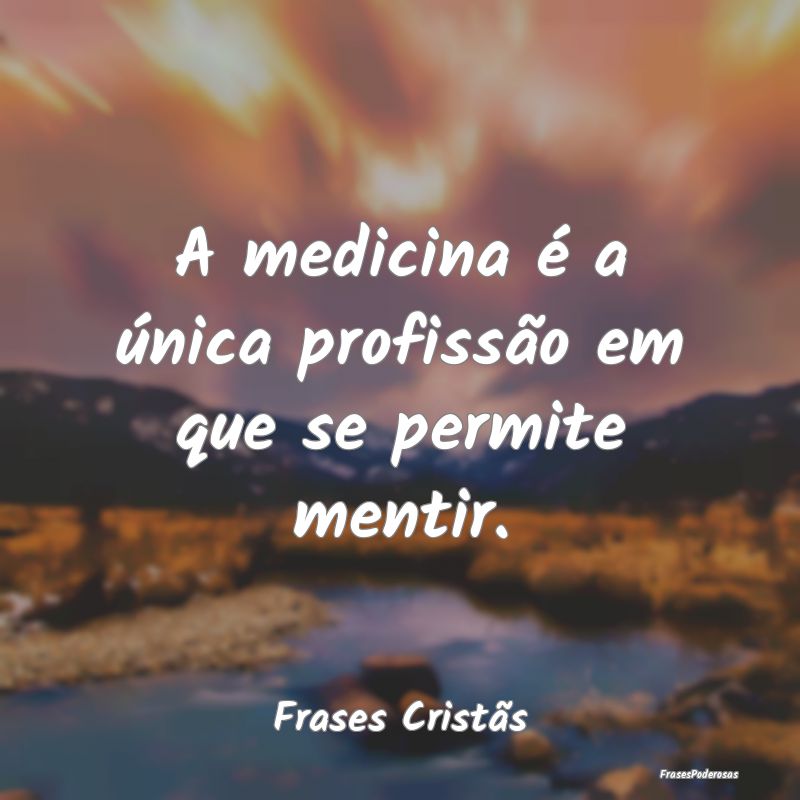A medicina é a única profissão em que se permit...