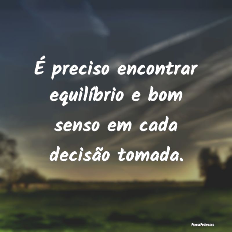 Frases de Decisão - É preciso encontrar equilíbrio e bom senso em ca...