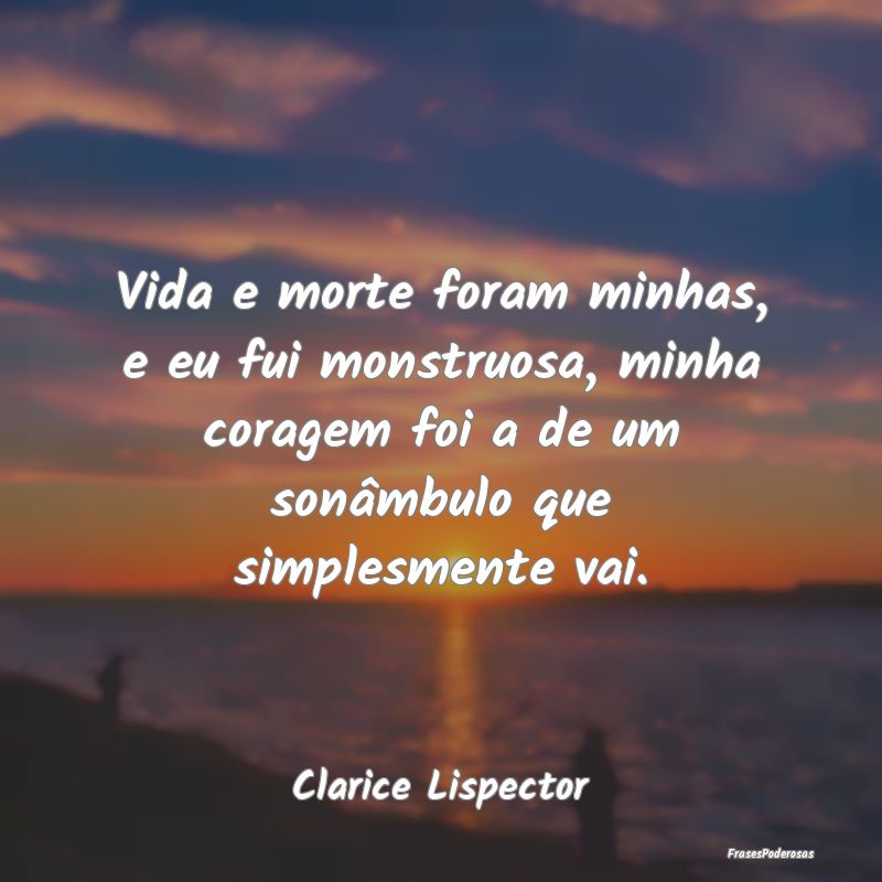 Vida e morte foram minhas, e eu fui monstruosa, mi... Vida e morte foram minhas, e eu fui monstruosa, mi...