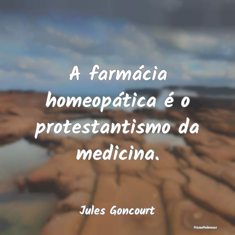A farmácia homeopática é o protestantismo da me...