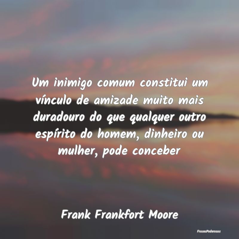 Um inimigo comum constitui um vínculo de amizade ... Um inimigo comum constitui um vínculo de amizade ...