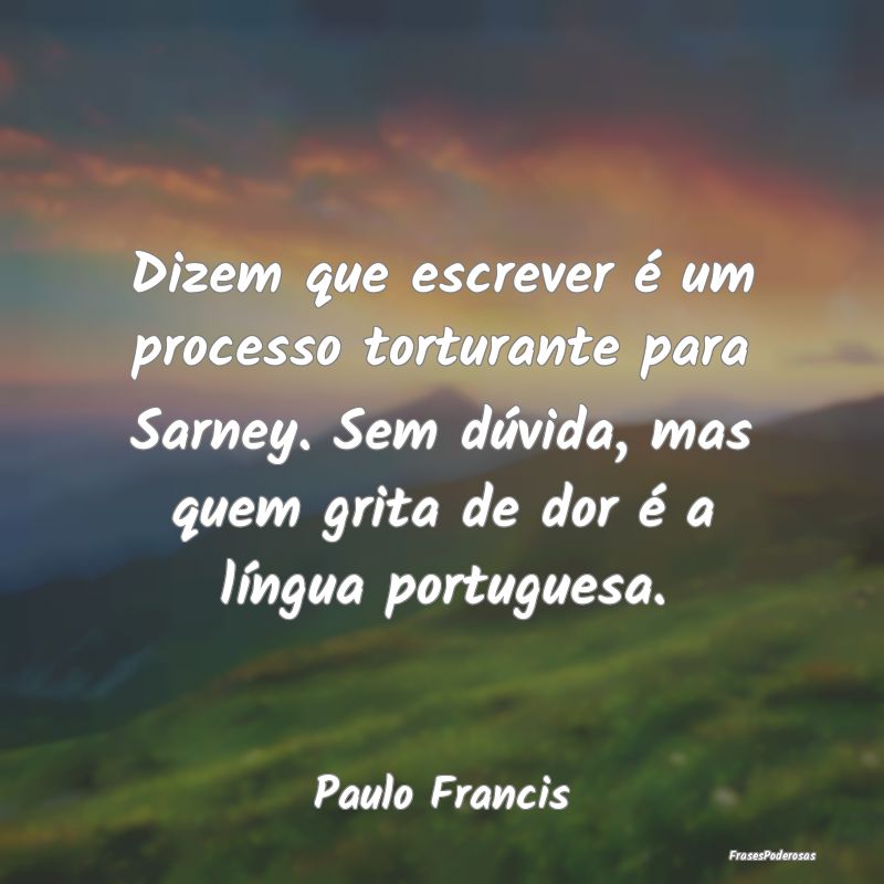 Dizem que escrever é um processo torturante para ... Dizem que escrever é um processo torturante para ...
