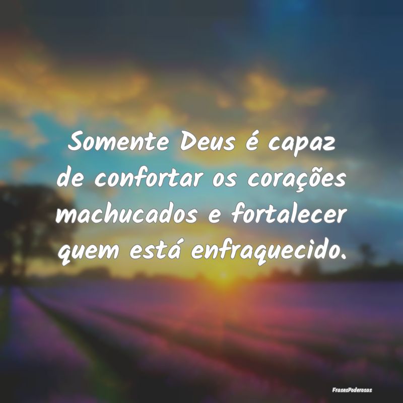 Somente Deus é capaz de confortar os corações m...