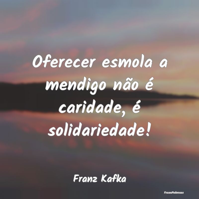 Oferecer esmola a mendigo não é caridade, é sol...