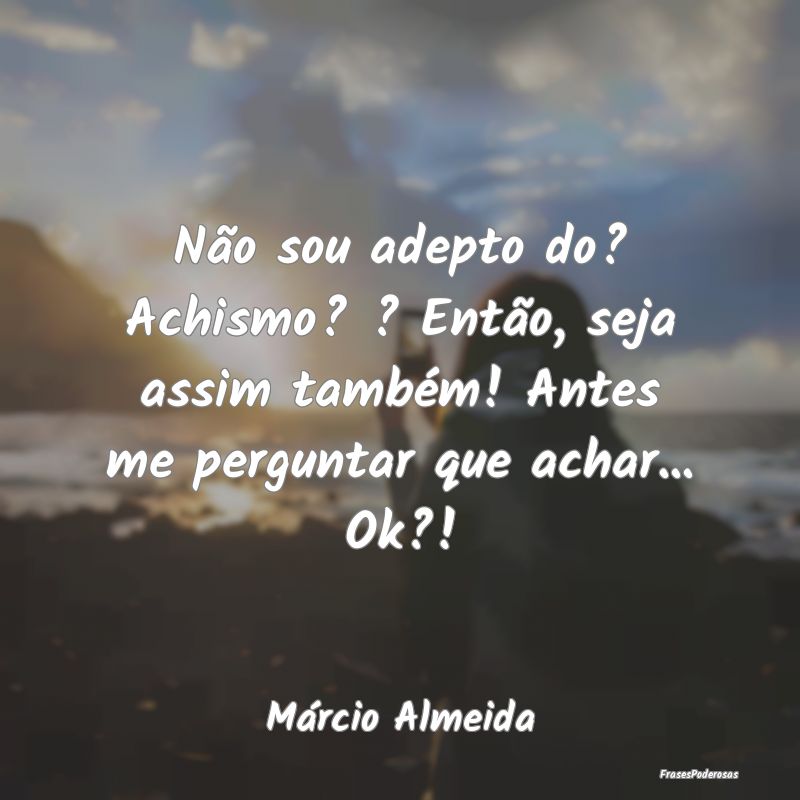 Não sou adepto do? Achismo? ? Então, seja assim ... Não sou adepto do? Achismo? ? Então, seja assim ...