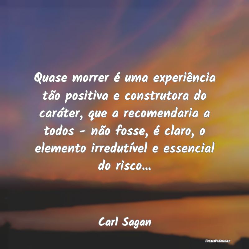 Quase morrer é uma experiência tão positiva e c... Quase morrer é uma experiência tão positiva e c...