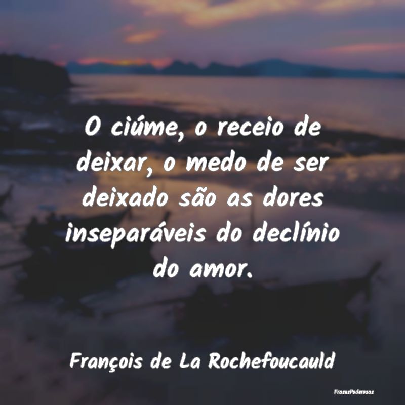 O ciúme, o receio de deixar, o medo de ser deixad... O ciúme, o receio de deixar, o medo de ser deixad...