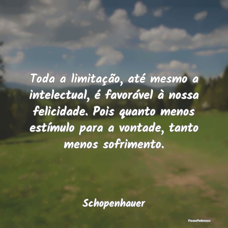 Toda a limitação, até mesmo a intelectual, é f... Toda a limitação, até mesmo a intelectual, é f...