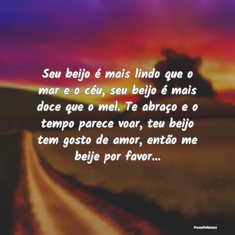 Seu beijo é mais lindo que o mar e o céu, seu be... Seu beijo é mais lindo que o mar e o céu, seu be...