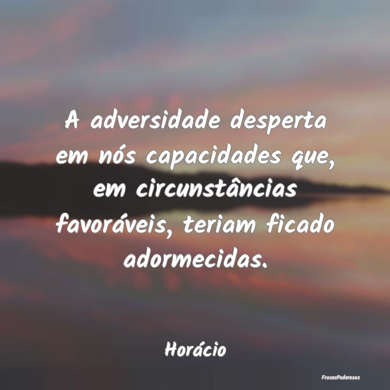 A adversidade desperta em nós capacidades que, em... A adversidade desperta em nós capacidades que, em...