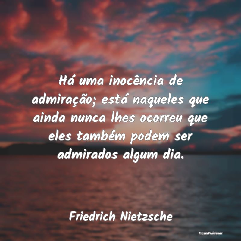 Há uma inocência de admiração; está naqueles ... Há uma inocência de admiração; está naqueles ...