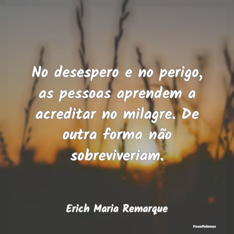No desespero e no perigo, as pessoas aprendem a ac... No desespero e no perigo, as pessoas aprendem a ac...