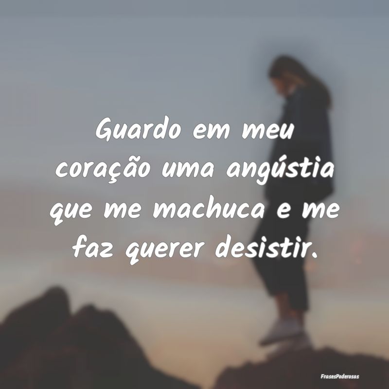 Guardo em meu coração uma angústia que me machu...
