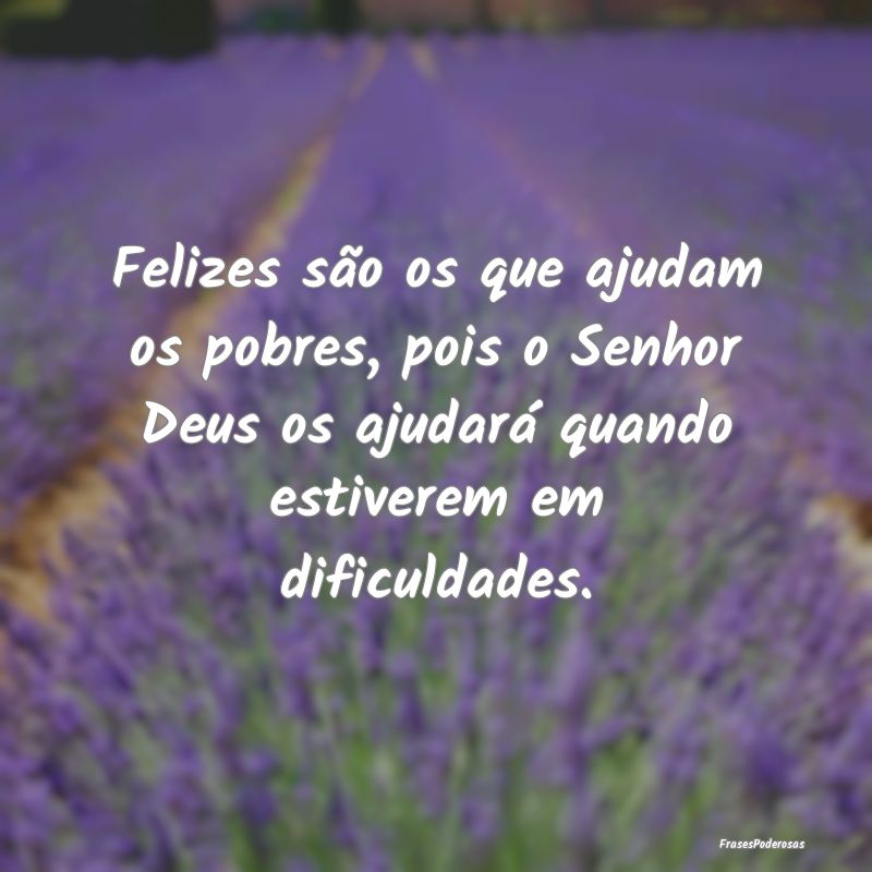 Felizes são os que ajudam os pobres, pois o Senho...