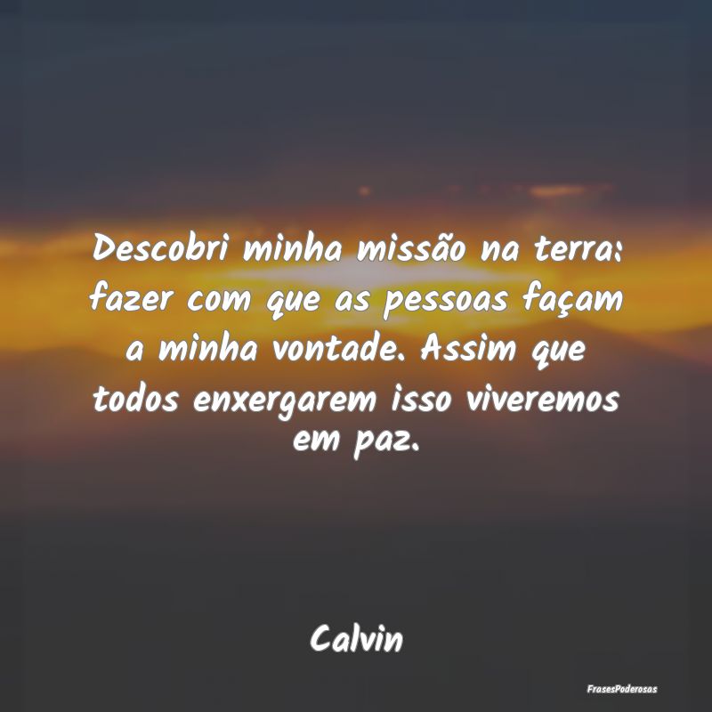 Descobri minha missão na terra: fazer com que as ... Descobri minha missão na terra: fazer com que as ...