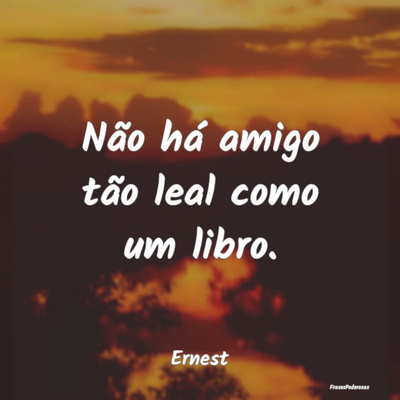 Não há amigo tão leal como um libro....