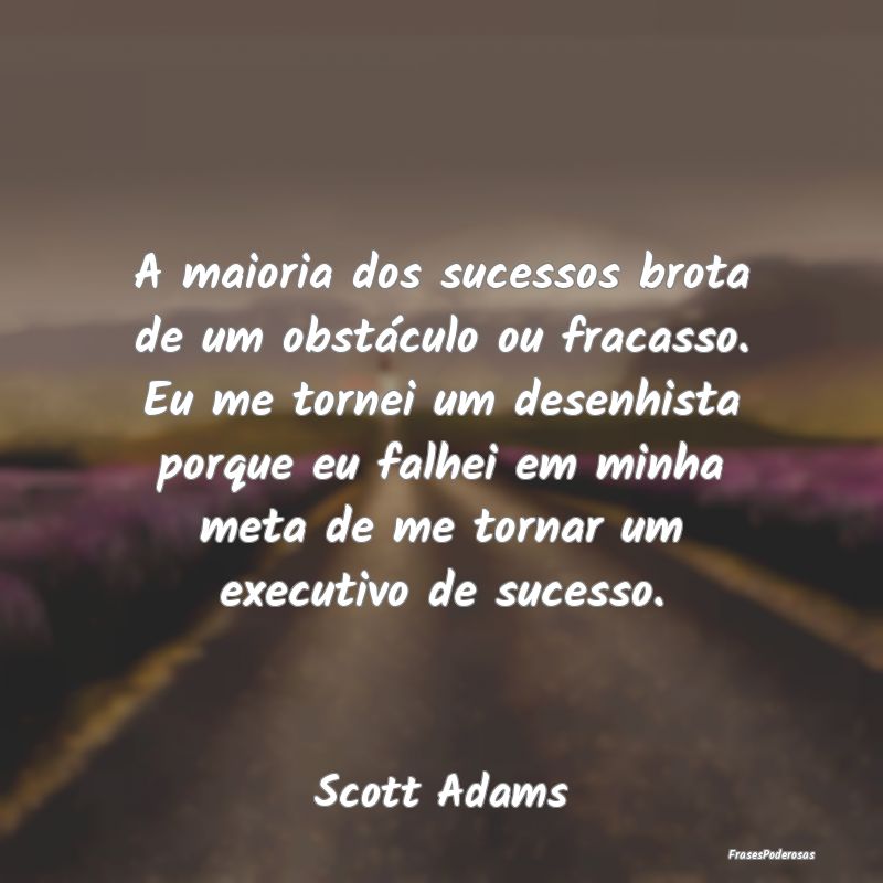 A maioria dos sucessos brota de um obstáculo ou f... A maioria dos sucessos brota de um obstáculo ou f...