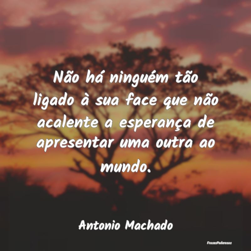 Não há ninguém tão ligado à sua face que não... Não há ninguém tão ligado à sua face que não...