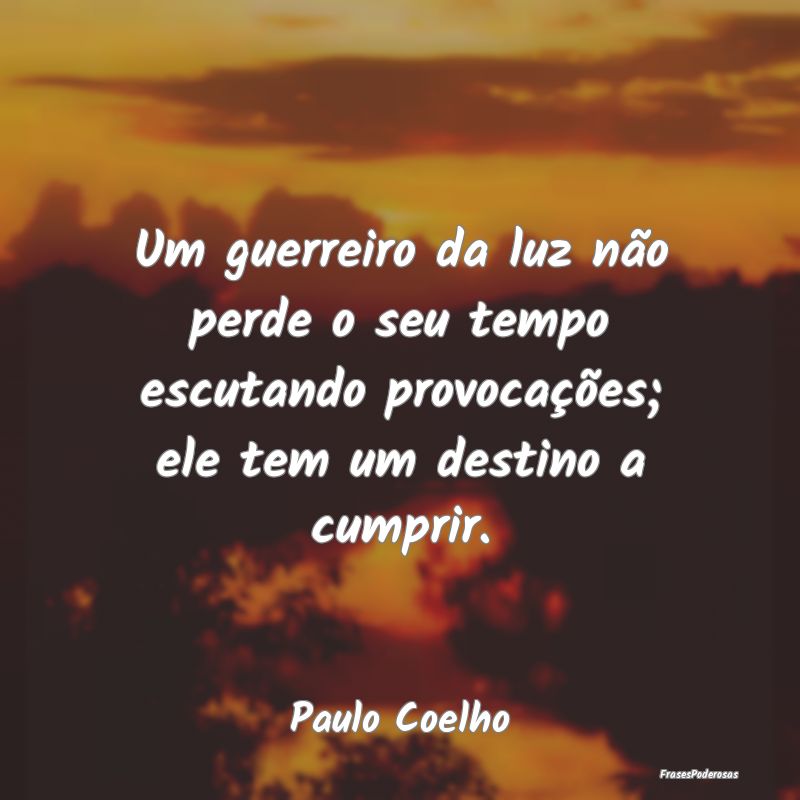 Um guerreiro da luz não perde o seu tempo escutan... Um guerreiro da luz não perde o seu tempo escutan...