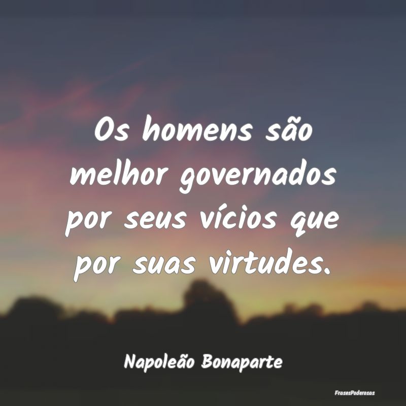 Os homens são melhor governados por seus vícios ...