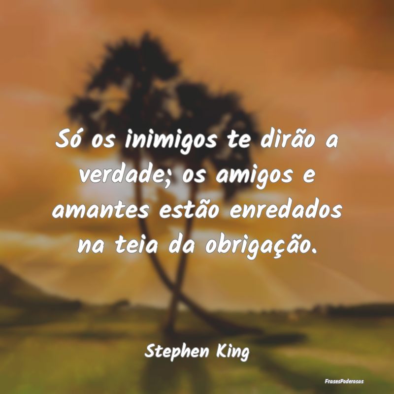 Só os inimigos te dirão a verdade; os amigos e a... Só os inimigos te dirão a verdade; os amigos e a...
