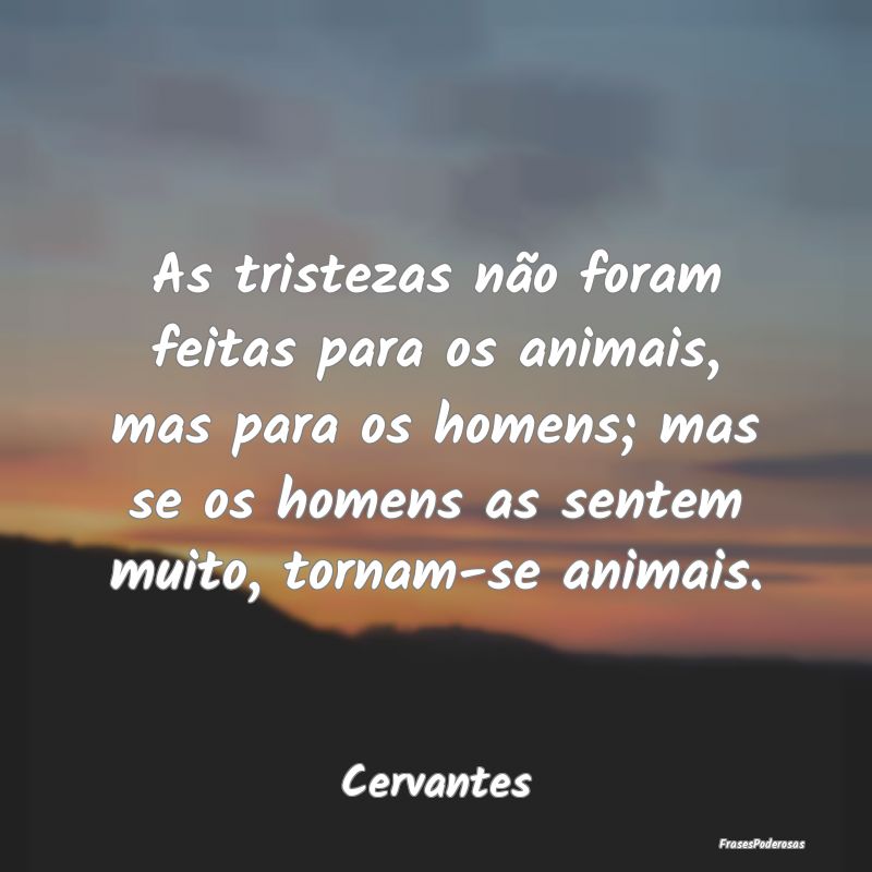 As tristezas não foram feitas para os animais, ma...