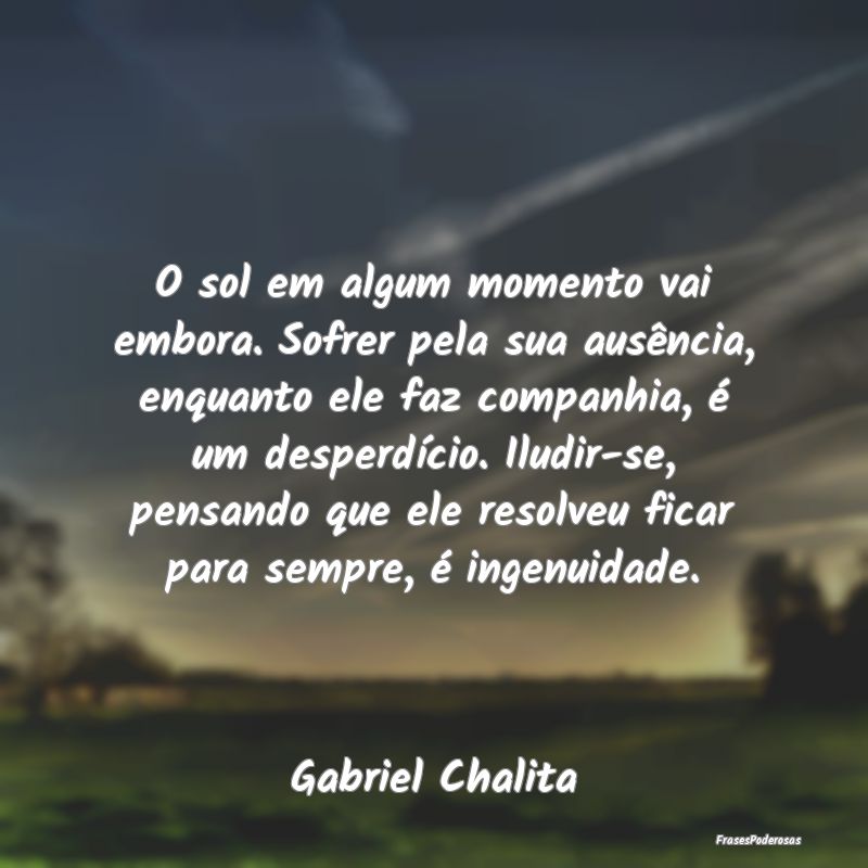 O sol em algum momento vai embora. Sofrer pela sua... O sol em algum momento vai embora. Sofrer pela sua...