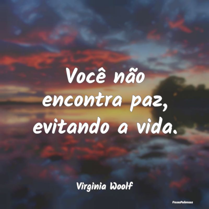 Você não encontra paz, evitando a vida....