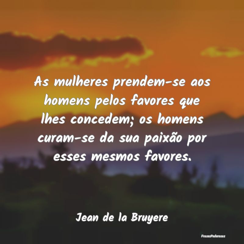 As mulheres prendem-se aos homens pelos favores qu... As mulheres prendem-se aos homens pelos favores qu...