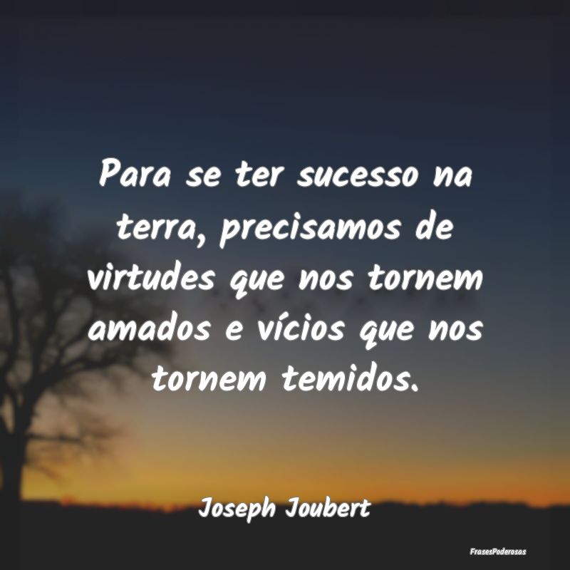 Para se ter sucesso na terra, precisamos de virtud... Para se ter sucesso na terra, precisamos de virtud...