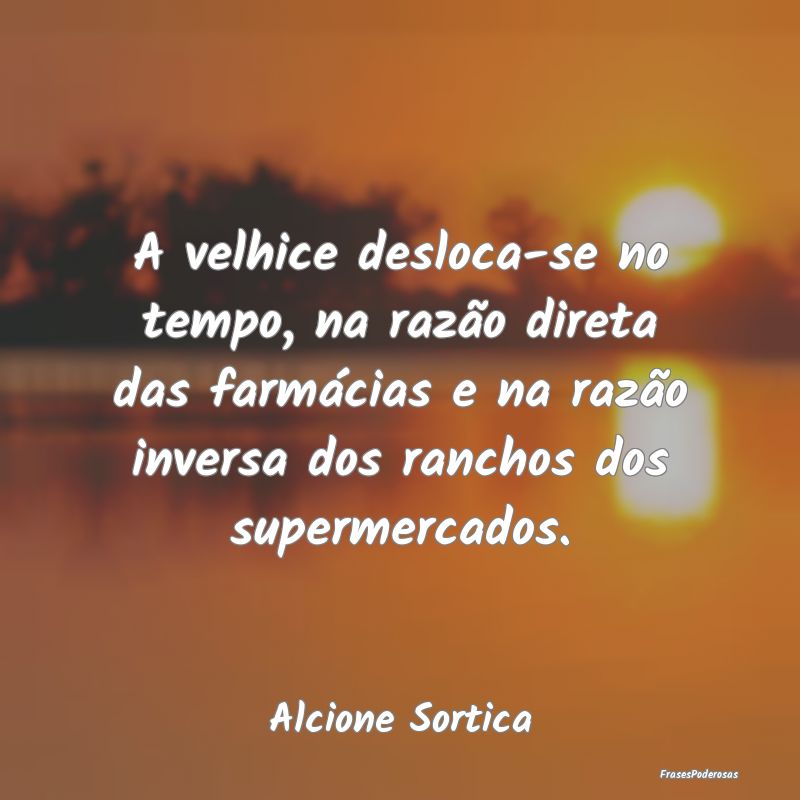 A velhice desloca-se no tempo, na razão direta da... A velhice desloca-se no tempo, na razão direta da...