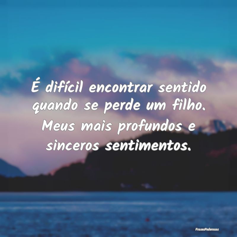 É difícil encontrar sentido quando se perde um f... É difícil encontrar sentido quando se perde um f...