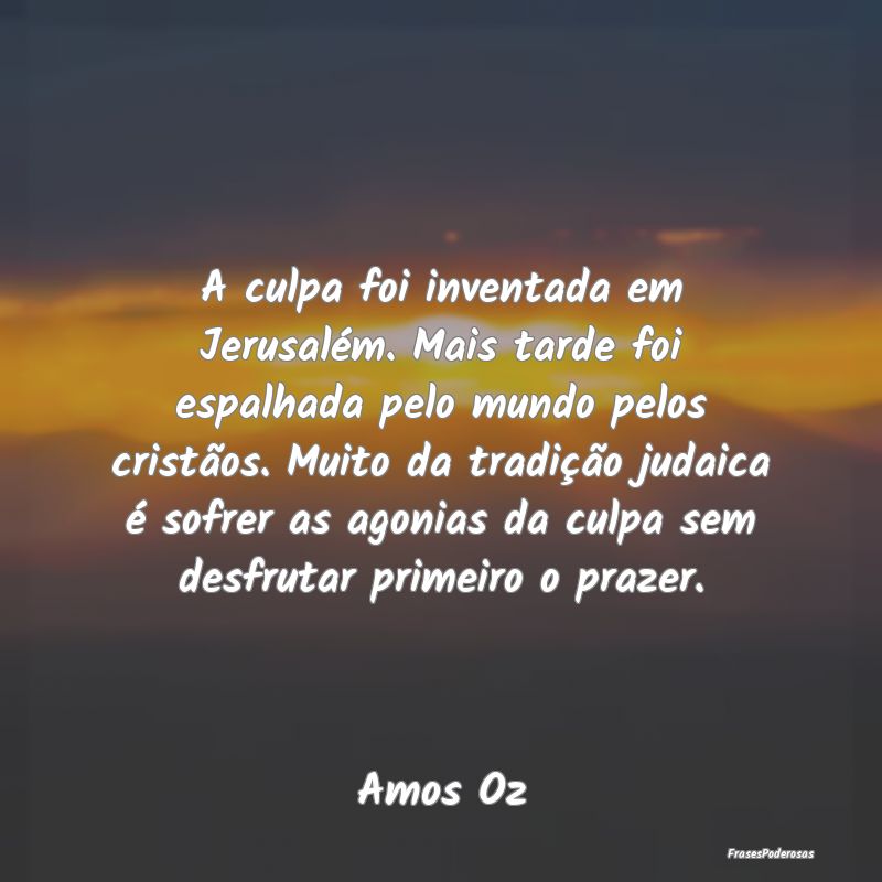 A culpa foi inventada em Jerusalém. Mais tarde fo... A culpa foi inventada em Jerusalém. Mais tarde fo...