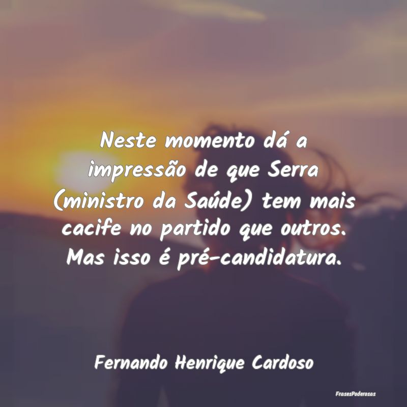 Neste momento dá a impressão de que Serra (minis... Neste momento dá a impressão de que Serra (minis...