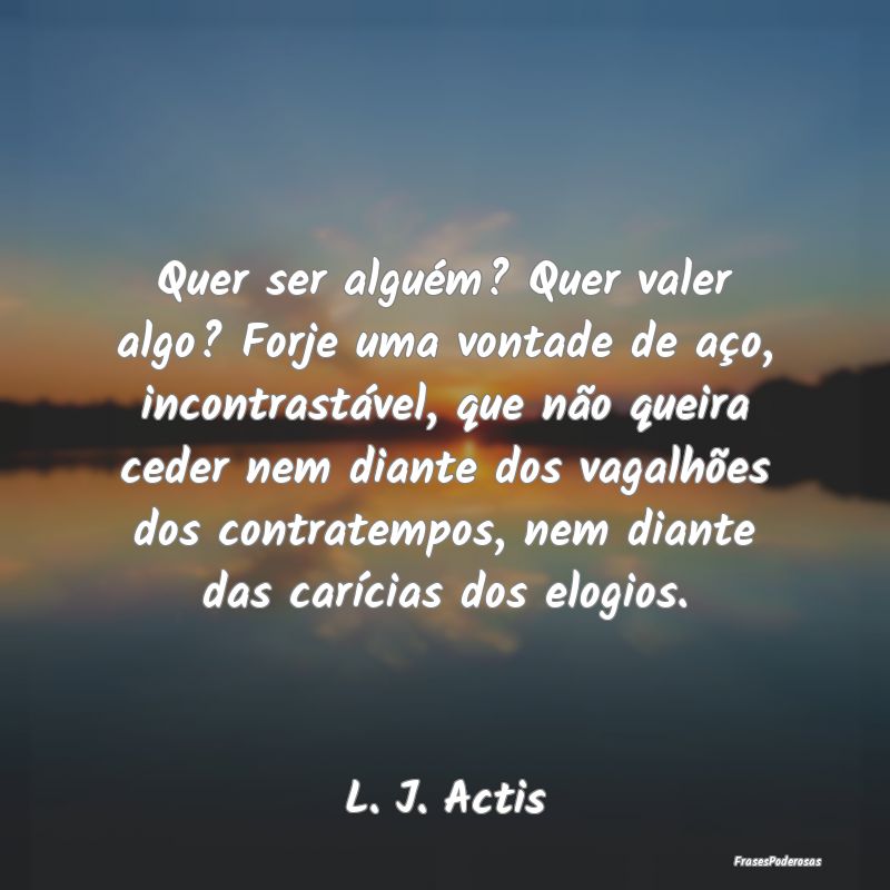Quer ser alguém? Quer valer algo? Forje uma vonta... Quer ser alguém? Quer valer algo? Forje uma vonta...