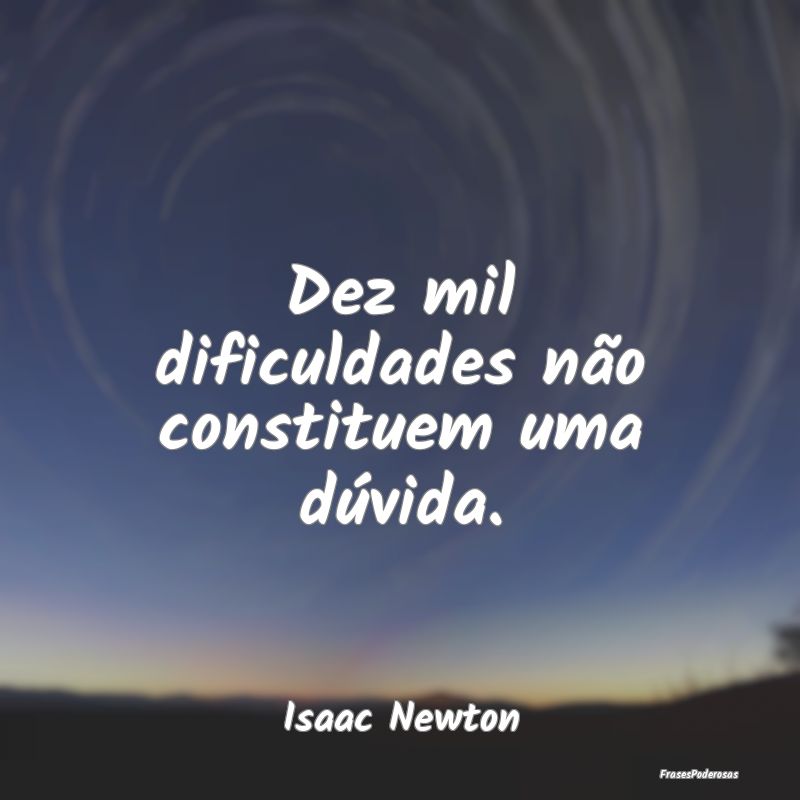 Dez mil dificuldades não constituem uma dúvida....