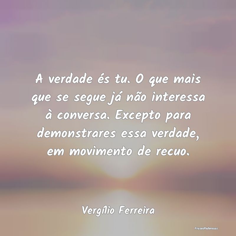 A verdade és tu. O que mais que se segue já não... A verdade és tu. O que mais que se segue já não...