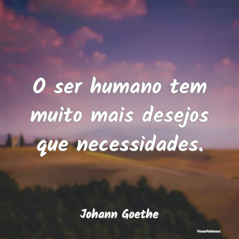 O ser humano tem muito mais desejos que necessidad...