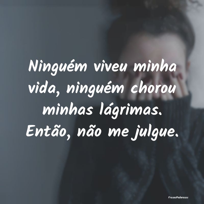 Ninguém viveu minha vida, ninguém chorou minhas ...