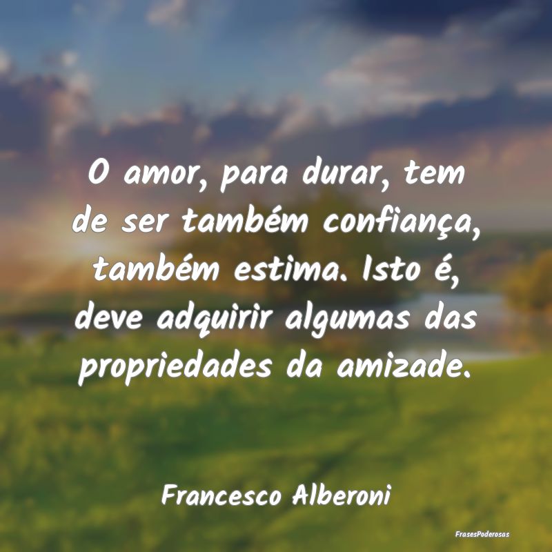 O amor, para durar, tem de ser também confiança,... O amor, para durar, tem de ser também confiança,...