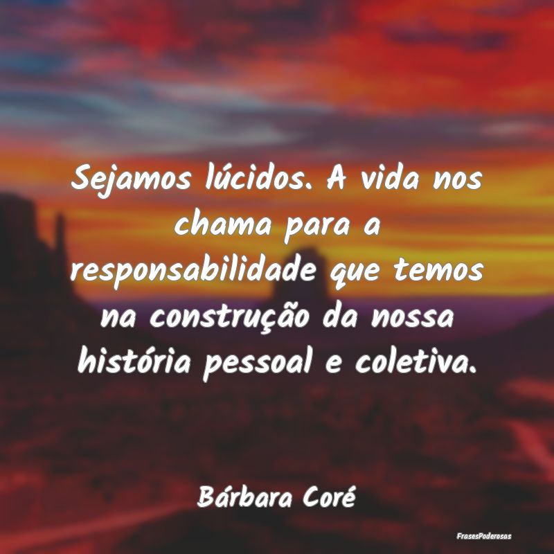 Sejamos lúcidos. A vida nos chama para a responsa... Sejamos lúcidos. A vida nos chama para a responsa...
